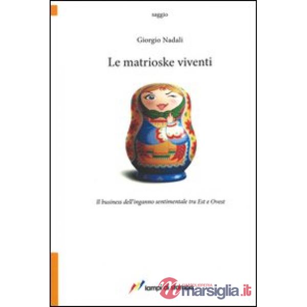 Matrioske viventi. Il business dell'inganno sentimentale tra est e ovest (Le)