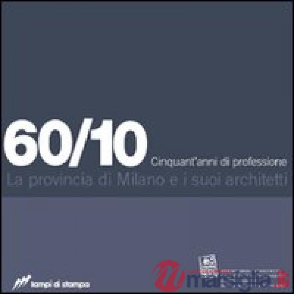 60/10. Cinquant'anni di professione. La provincia di Milano e i suoi architetti