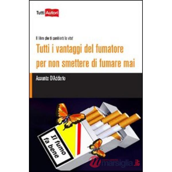 Tutti i vantaggi del fumatore per non smettere di fumare mai. Il libro che ti cambierà la vita!