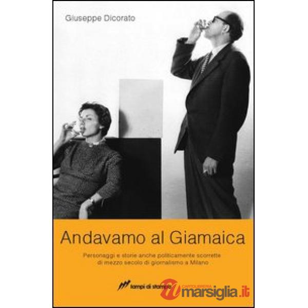 Andavamo al Giamaica. Personaggi e storie anche politicamente scorrette di mezzo secolo di giornalismo a Milano