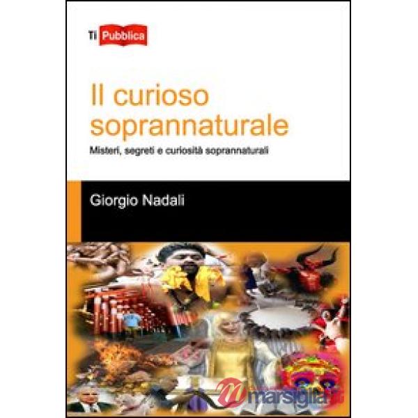 Curioso soprannaturale. Misteri, segreti e curiosità soprannaturali (Il)