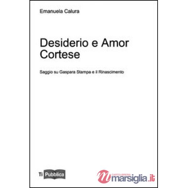 Desiderio e amor cortese. Saggio su Gaspara Stampa e il Rinascimento