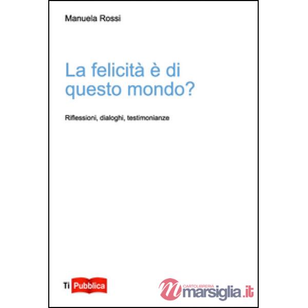 Felicità è di questo mondo? Riflessioni, dialoghi, testimonianze (La)