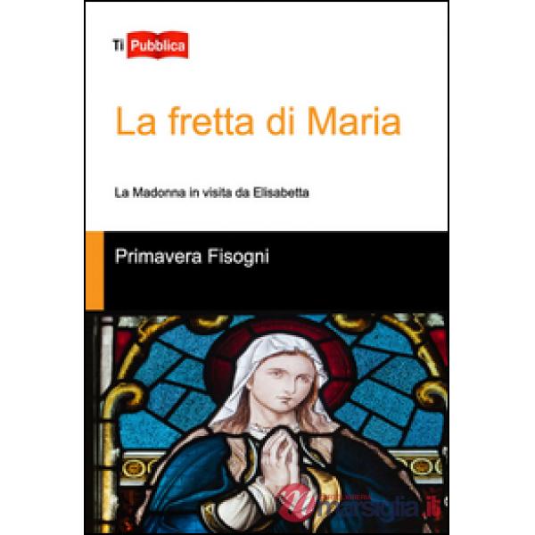 Fretta di Maria. La Madonna in visita da Elisabetta (La)
