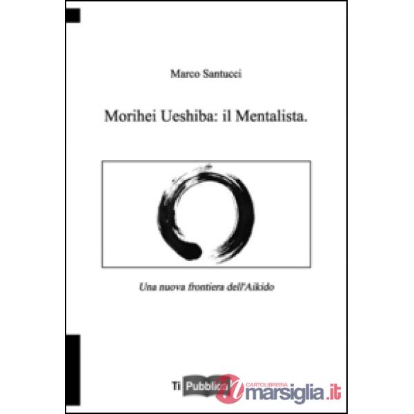 Morihei Ueshiba: il mentalista. Una nuova frontiera dell'aikido
