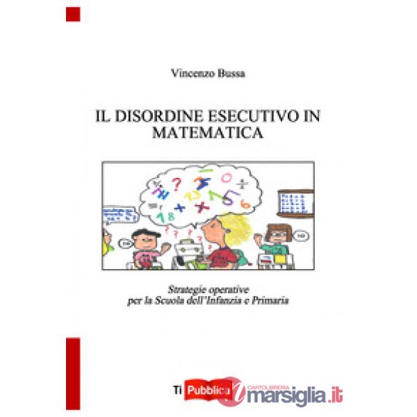 Disordine esecutivo in matematica. Strategie operative per la scuola dell'infanzia e primaria (Il)