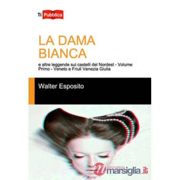 Dama bianca e altre leggende sui castelli del Nordest (La). Vol. 1: Veneto e Friuli Venezia Giulia