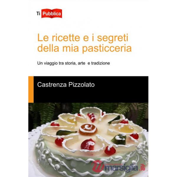 Ricette e i segreti della mia pasticceria. Un viaggio tra storia, arte e tradizione (Le)