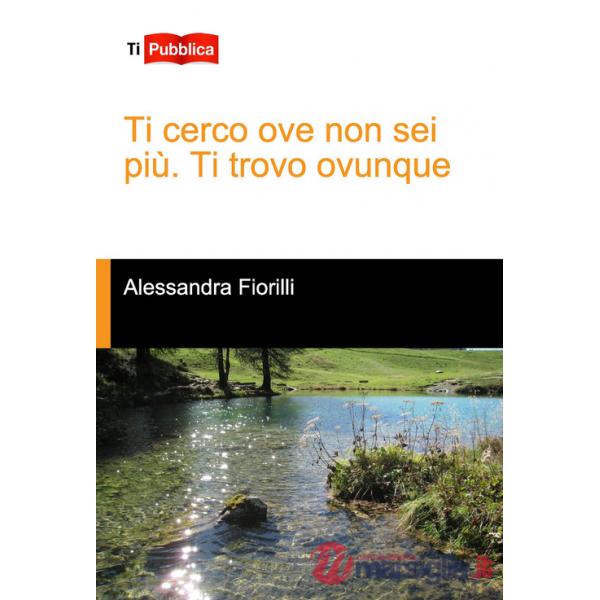Ti cerco ove non sei più. Ti trovo ovunque