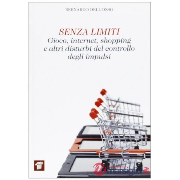 Senza limiti. Gioco, internet, shopping e altri disturbi del controllo degli impulsi