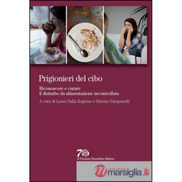 Prigionieri del cibo. Riconoscere e curare il disturbo da alimentazione incontrollata