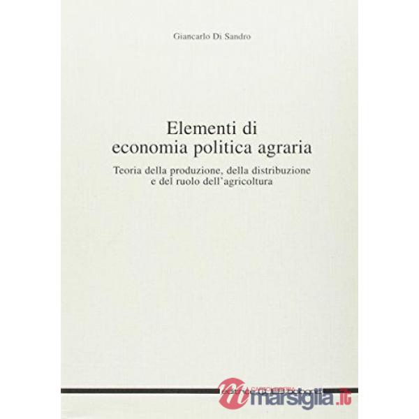 Elementi di economia politica agraria. Teoria della produzione, della distribuzione e del ruolo dell'agricoltura