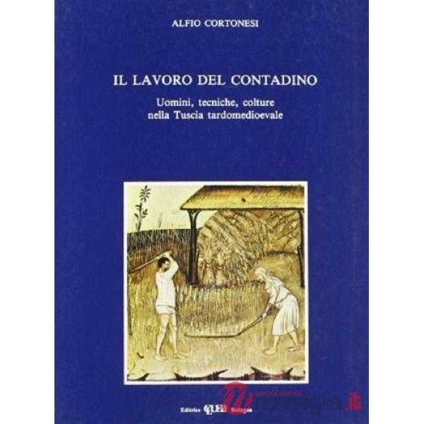 Lavoro del contadino. Uomini, tecniche, colture nella Tuscia tardomedioevale (Il)