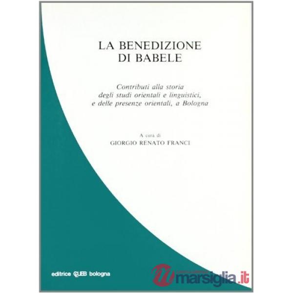 Benedizione di Babele. Contributi alla storia degli studi orientali e linguistici e delle presenze orientali a Bologna (La)