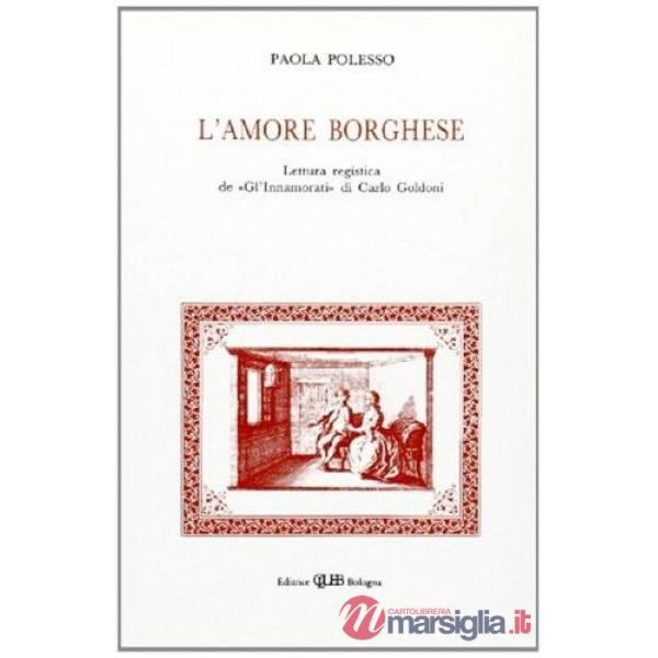 Amore borghese. Lettura registica de «Gl'innamorati» di C. Goldoni. Indagine critica, disegno strutturale, influssi (L')