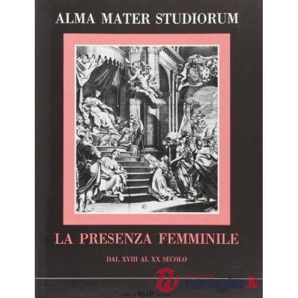 Alma Mater studiorum. La presenza femminile dal XVIII al XX secolo. Ricerche sul rapporto donna e cultura universitaria nell'Ate