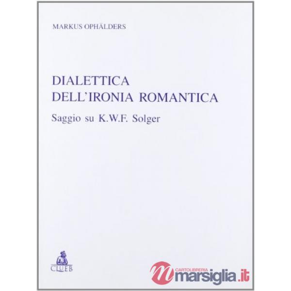 Dialettica dell'ironia romantica. Saggio su K. W. F. Solger