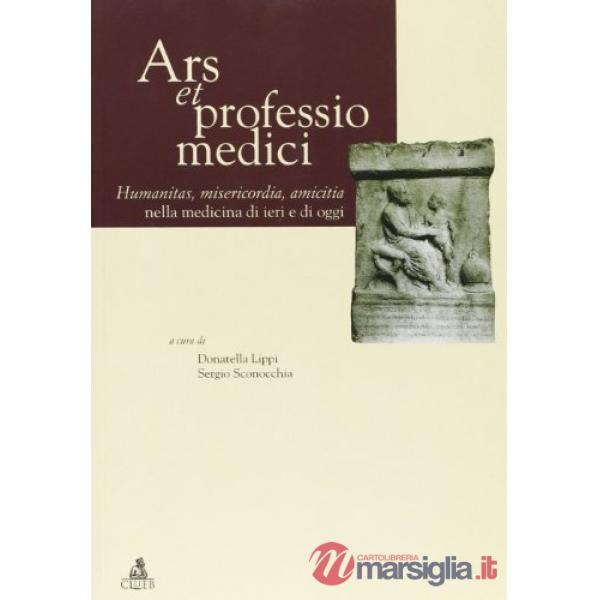 Ars et professio medici. Humanitas. misericordia, amicitia nella medicina di ieri e di oggi