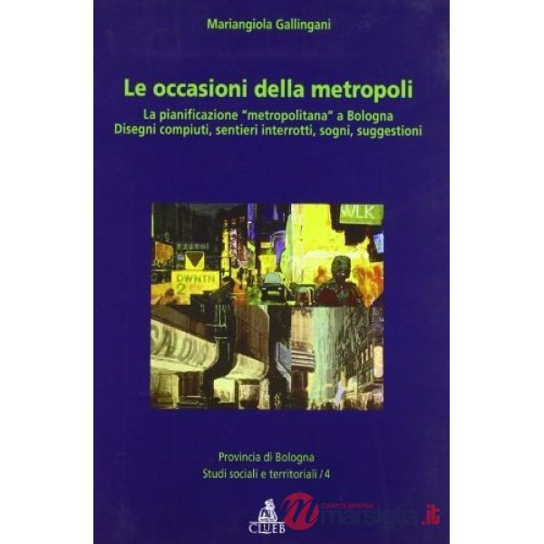 Occasioni della metropoli. La pianificazione «metropolitana» a Bo logna. Disegni compiuti, sentieri interrotti, sogni, suggestio