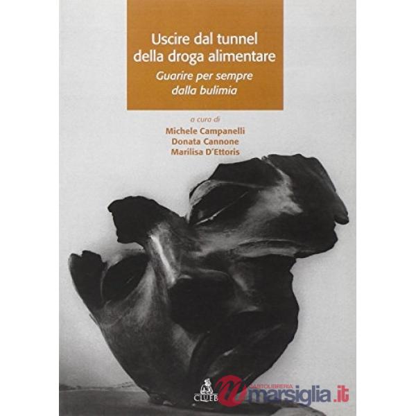 Uscire dal tunnel della droga alimentare. Guarire per sempre dalla bulimia