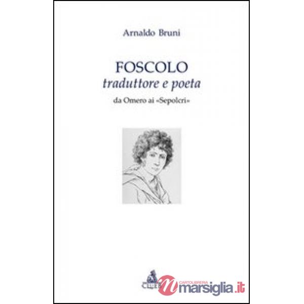Foscolo traduttore e poeta. Da Omero ai «Sepolcri»