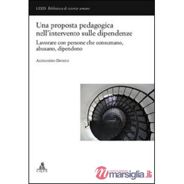 Proposta pedagogica nell'intervento delle dipendenze. Lavorare con persone che consumano, abusano, dipendono (Una)