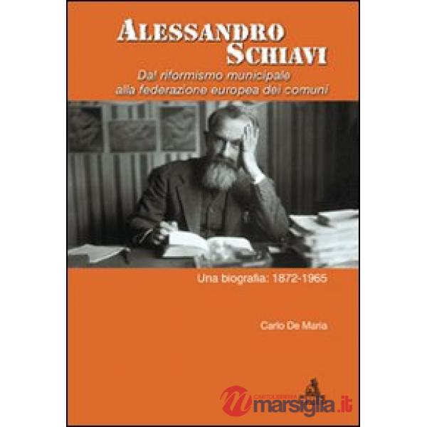 Alessandro Schiavi. Dal riformismo municipale alla federazione europea dei comuni. Una biografia: 1872-1965