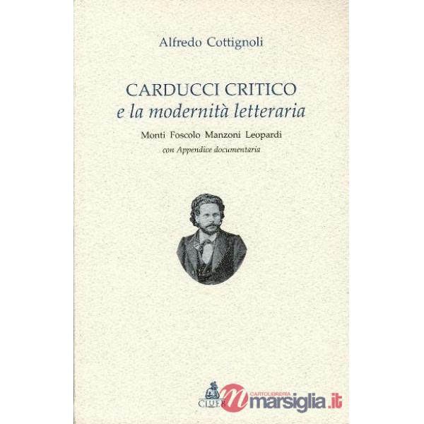Carducci critico e la modernità letteraria. Monti, Foscolo, Manzoni, Leopardi. Con appendice documentaria