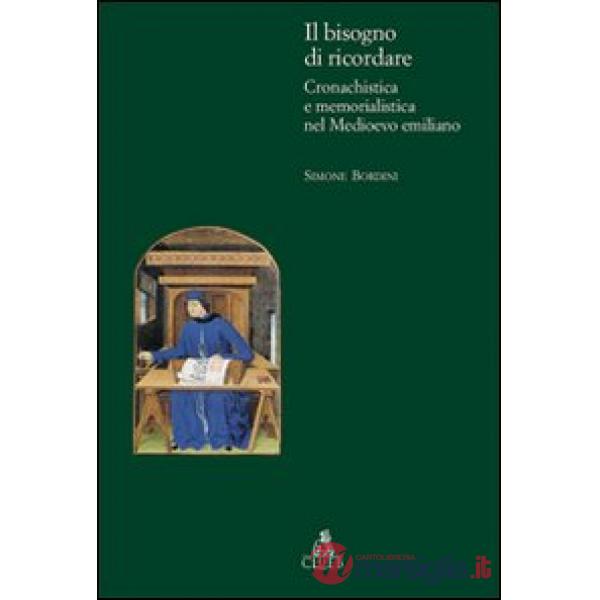 Bisogno di ricordare. Cronachistica e memorialistica nel medioevo emiliano (Il)