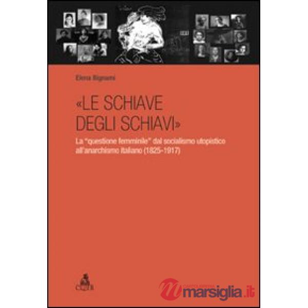 «Le schiave degli schiavi». La «questione femminile» dal socialismo utopistico all'anarchismo italiano (1825-1917)