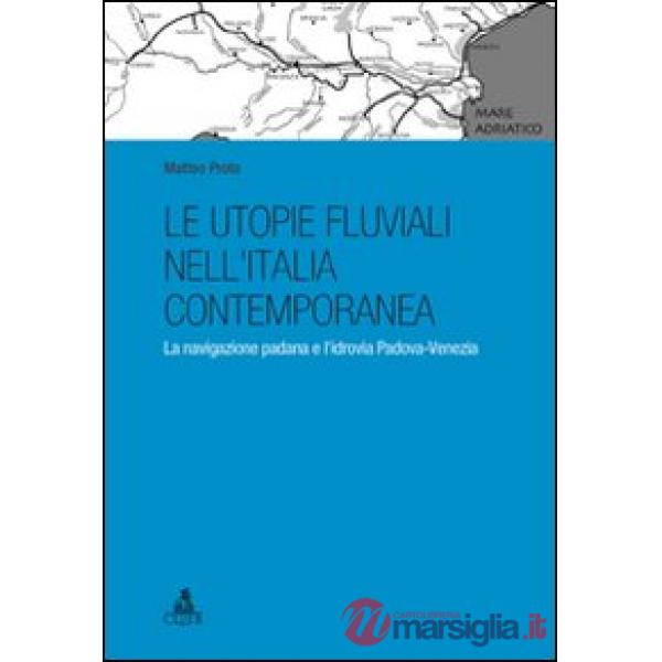 Utopie fluviali nell'Italia contemporanea. La navigazione padana e l'idrovia Padova-Venezia (Le)