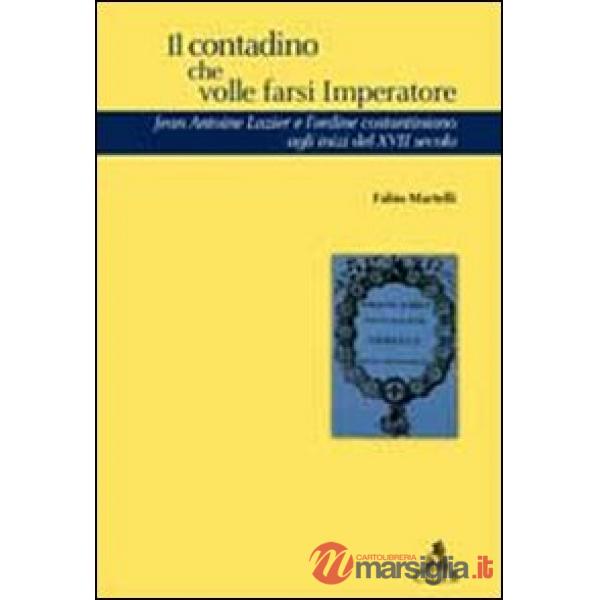 Contadino che volle farsi imperatore. Jean Antoine Lazier e l'ordine costantiniano del XVII secolo (Il)