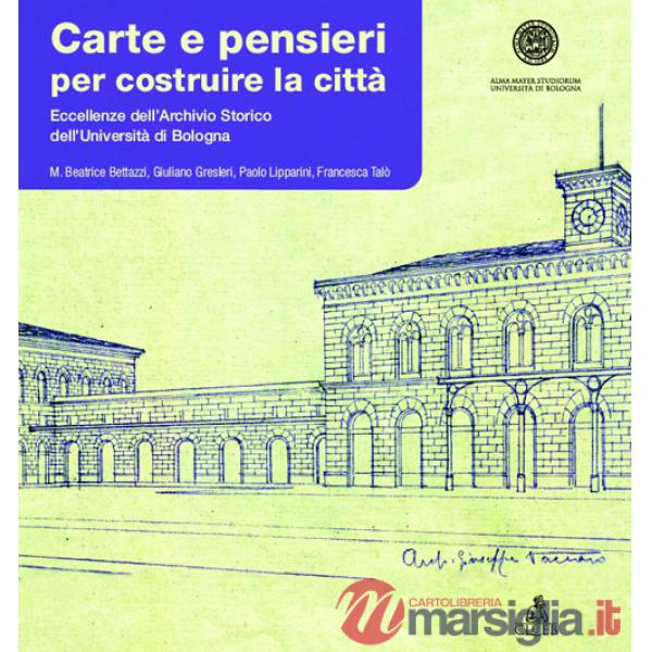 Carte e pensieri per costruire la città. Eccellenze dell'archivio storico dell'università di Bologna