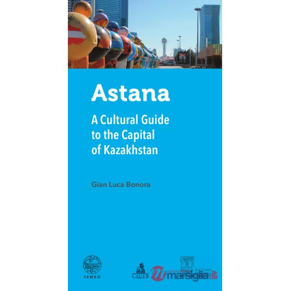 Astana. A cultural guide to the capital of Kazakhstan