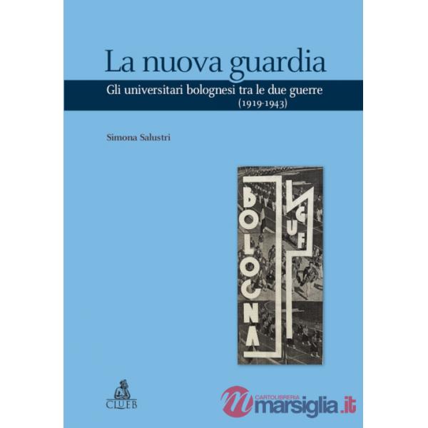 Nuova guardia. Gli universitari bolognesi tra le due guerre (1919-1943) (La)