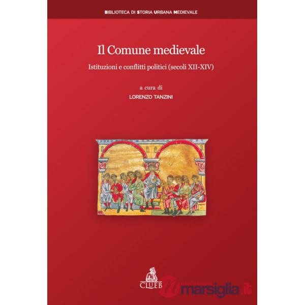 Comune medievale. Istituzioni e conflitti politici (secoli XII-XIV) (Il)