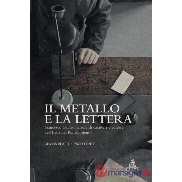 Metallo e la lettera. Francesco Griffo incisore di caratteri e editore nell'Italia del Rinascimento (Il)