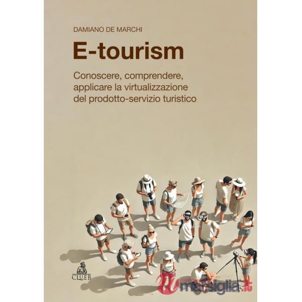E-tourism. Conoscere, comprendere, applicare la virtualizzazione del prodotto-servizio turistico