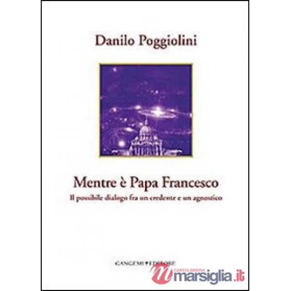 Mentre è papa Francesco. Il possibile dialogo fra un credente e un agnostico