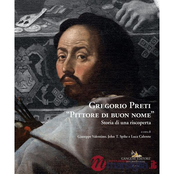 Gregorio Preti «Pittore di buon nome». Storia di una riscoperta. Ediz. illustrata