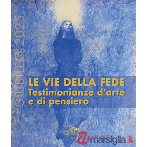 Giubileo 2025. Le vie della fede. Testimonianze d'arte e di pensiero