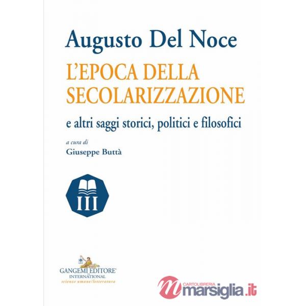 Augusto del Noce. L'epoca della secolarizzazione e altri saggi storici, politici e filosofici