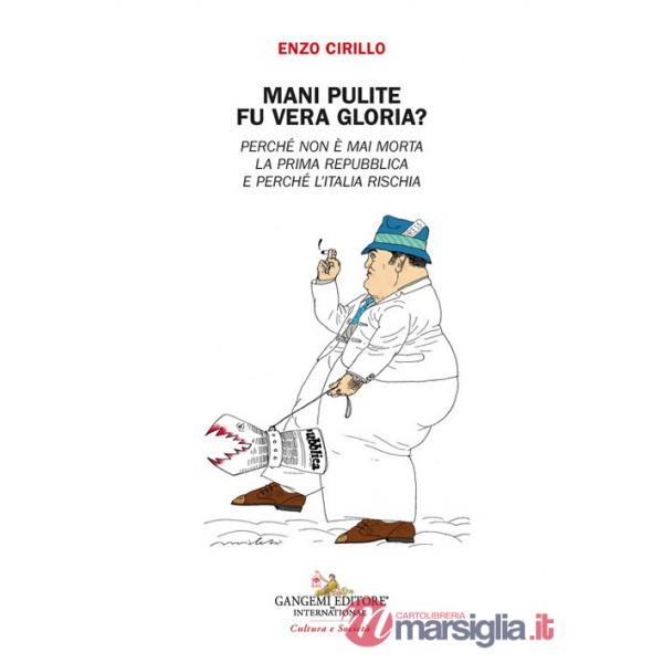 Mani pulite. Fu vera gloria? Perché non è mai morta la Prima Repubblica e perchè l'Italia rischia