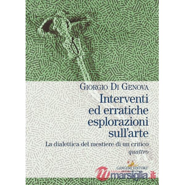Interventi ed erratiche esplorazioni sull'arte. La dialettica del mestiere di un critico. Vol. 4