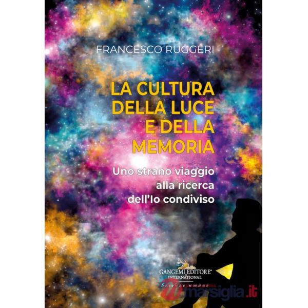 Cultura della luce e della memoria. Uno strano viaggio alla ricerca dell'io condiviso (La)