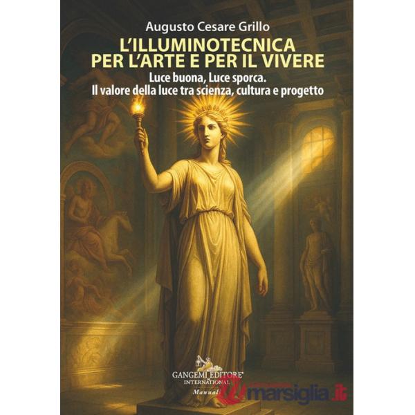 Illuminotecnica per l'arte e per il vivere. Luce buona, Luce sporca. Il valore della luce tra scienza, cultura e progetto (L')