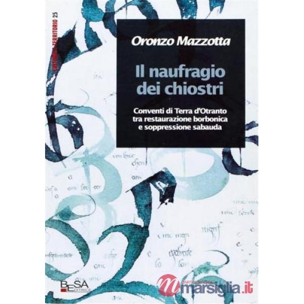 Naufragio dei chiostri. Conventi di Terra d'Otranto tra restaurazione borbonica e restaurazione sabauda (Il)