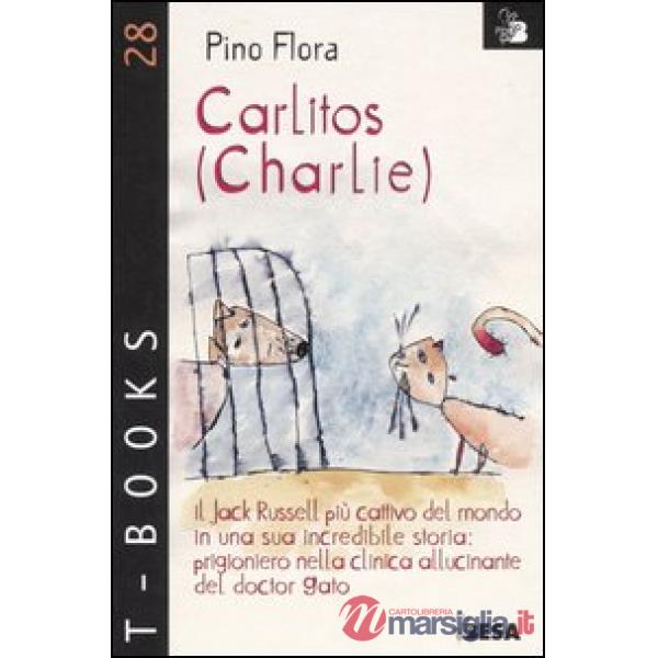 Carlitos (Charlie). Il Jack Russell più cattivo del mondo in una sua incredibile storia: prigioniero nella clinica allucinante d