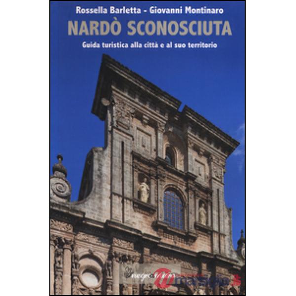 Nardò sconosciuta. Guida turistica alla città e al suo territorio
