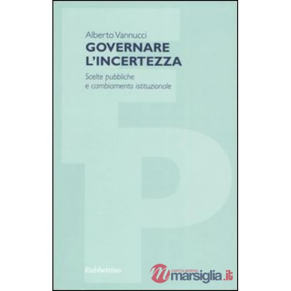Governare l'incertezza. Scelte pubbliche e cambiamento istituzionale